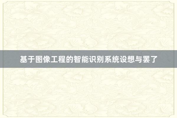 基于图像工程的智能识别系统设想与罢了