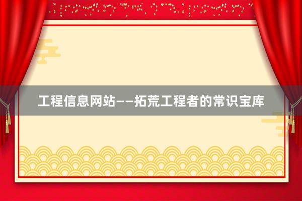 工程信息网站——拓荒工程者的常识宝库