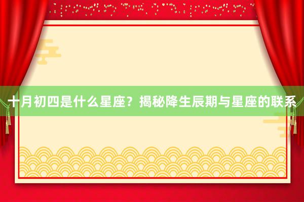 十月初四是什么星座？揭秘降生辰期与星座的联系