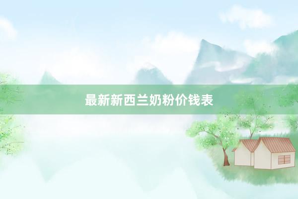 最新新西兰奶粉价钱表